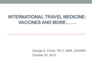 INTERNATIONAL TRAVEL MEDICINE: Vaccines AND More…….