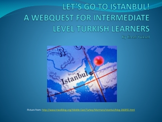 LET’S GO TO ISTANBUL! A WEBQUEST FOR INTERMEDIATE LEVEL TURKISH LEARNERS By Emel Yuksel