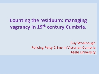 Counting the residuum: managing vagrancy in 19 th century Cumbria. Guy Woolnough