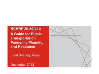 NCHRP 20-59(44): A Guide for Public Transportation Pandemic Planning and Response Final Briefing Slides December 2013