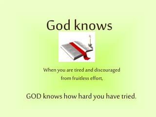 God knows When you are tired and discouraged      from fruitless effort, GOD knows how hard you have tried.