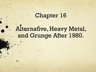 Chapter 16 Alternative , Heavy Metal, and Grunge After 1980.