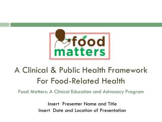 A Clinical & Public Health Framework For Food-Related Health Food Matters: A Clinical Education and Advocacy Program