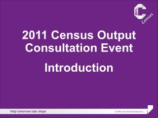 2011 Census Output Consultation Event Introduction