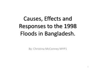 Causes, Effects and Responses to the 1998 Floods in Bangladesh. By: Christina McConney MYP1