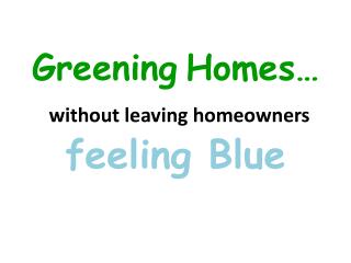 Greening Homes… without leaving homeowners feeling Blue