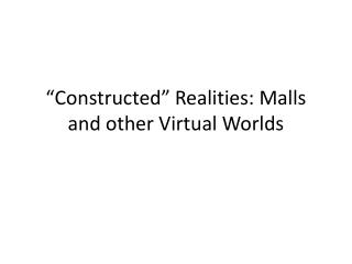 “Constructed” Realities: Malls and other Virtual Worlds