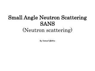 Small Angle Neutron Scattering SANS (Neutron scattering) by Samuel Ghebru