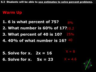 Warm Up 6 is what percent of 75? What number is 60% of 17? What percent of 40 is 10? 40% of what number is 16? Solve for