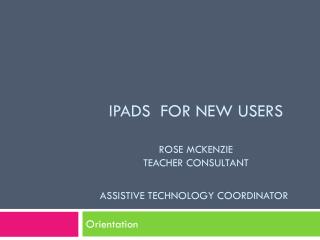 iPads for New Users Rose McKenzie Teacher Consultant Assistive Technology coordinator