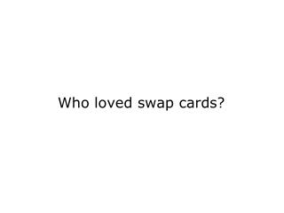 Who loved swap cards?