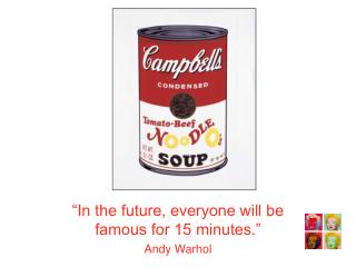 “In the future, everyone will be famous for 15 minutes.” Andy Warhol