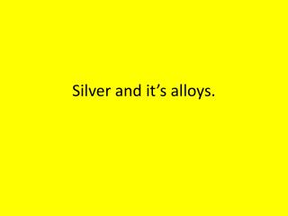 Silver and it’s alloys.