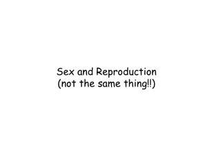 Sex and Reproduction (not the same thing!!)