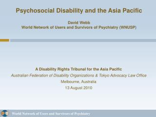 Psychosocial Disability and the Asia Pacific David Webb World Network of Users and Survivors of Psychiatry (WNUSP )
