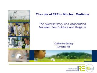 The role of IRE in Nuclear Medicine The success story of a cooperation between South- Africa and Belgium