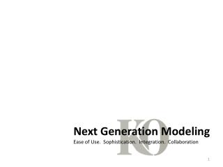 Next Generation Modeling Ease of Use. Sophistication. Integration. Collaboration