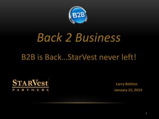 Back 2 Business B2B is Back…StarVest never left! Larry Bettino January 15, 2013