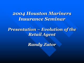 2004 Houston Mariners Insurance Seminar Presentation – Evolution of the Retail Agent Randy Zator