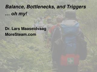 Balance, Bottlenecks, and Triggers … oh my! Dr. Lars Maaseidvaag MoreSteam.com