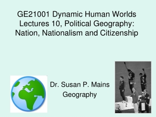 GE21001 Dynamic Human Worlds Lectures 10, Political Geography: Nation, Nationalism and Citizenship