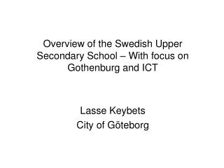 Overview of the Swedish Upper Secondary School – With focus on Gothenburg and ICT Lasse Keybets City of Göteborg