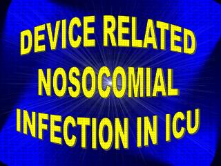 DEVICE RELATED NOSOCOMIAL INFECTION IN ICU