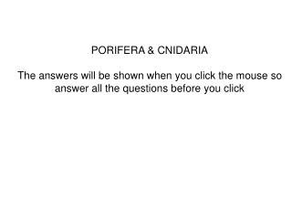PORIFERA & CNIDARIA The answers will be shown when you click the mouse so answer all the questions before you click