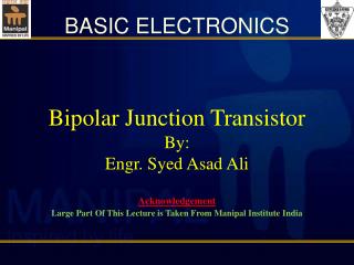 Bipolar Junction Transistor By: Engr. Syed Asad Ali Acknowledgement Large Part Of This Lecture is Taken From Manipal