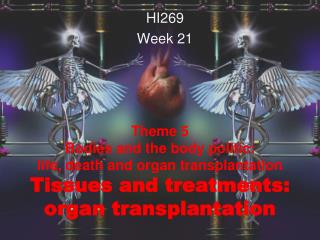 Theme 5 Bodies and the body politic: life, death and organ transplantation Tissues and treatments: organ transplantati