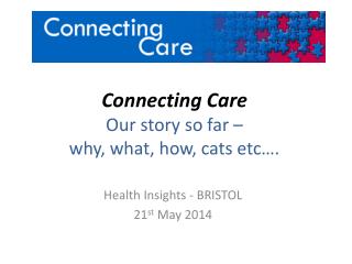 Connecting Care Our story so far – why, what, how, cats etc….
