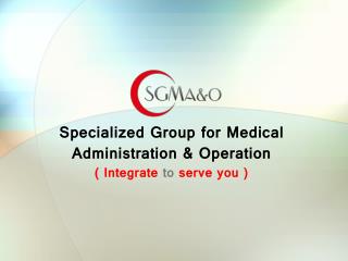 Specialized Group for Medical Administration & Operation ( Integrate to serve you )