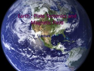 Earth : Plate Tectonics and Magnetic Field