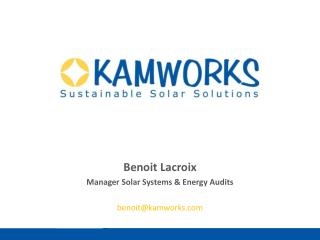 Benoit Lacroix Manager Solar Systems & Energy Audits benoit@kamworks.com