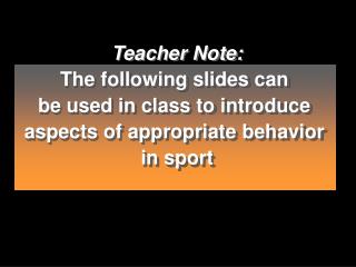 Teacher Note: The following slides can be used in class to introduce aspects of appropriate behavior in sport