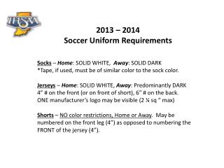 2013 – 2014 Soccer Uniform Requirements Socks – Home : SOLID WHITE, Away : SOLID DARK *Tape, if used, must be of si