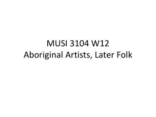 MUSI 3104 W12 Aboriginal Artists, Later Folk