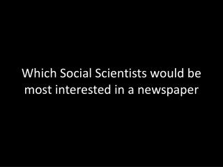 Which Social Scientists would be most interested in a newspaper