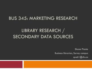 BUS 345: Marketing Research Library research / secondary data sources