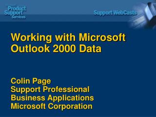 Working with Microsoft Outlook 2000 Data Colin Page Support Professional Business Applications Microsoft Corporation