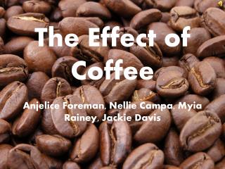 The Effect of Coffee Anjelice Foreman, Nellie Campa, Myia Rainey, Jackie Davis