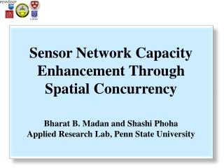 Sensor Network Capacity Enhancement Through Spatial Concurrency Bharat B. Madan and Shashi Phoha Applied Research Lab, P