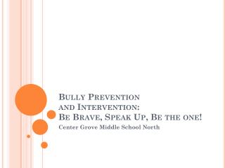 Bully Prevention and Intervention: Be Brave, Speak Up, Be the one!