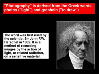 "Photography" is derived from the Greek words photos ("light") and graphein ("to draw")