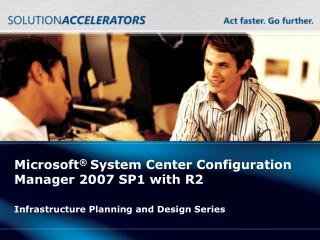 Microsoft ® System Center Configuration Manager 2007 SP1 with R2