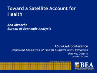Toward a Satellite Account for Health Ana Aizcorbe Bureau of Economic Analysis