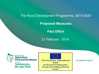 The Rural Development Programme, 2014-2020 Proposed Measures Paul Dillon 21 February 2014.