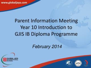 Parent Information Meeting Year 10 Introduction to GJIS IB Diploma Programme February 2014
