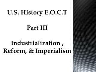 U.S. History E.O.C.T Part III Industrialization , Reform, & Imperialism