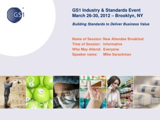 GS1 Industry & Standards Event March 26-30, 2012 – Brooklyn, NY Building Standards to Deliver Business Value